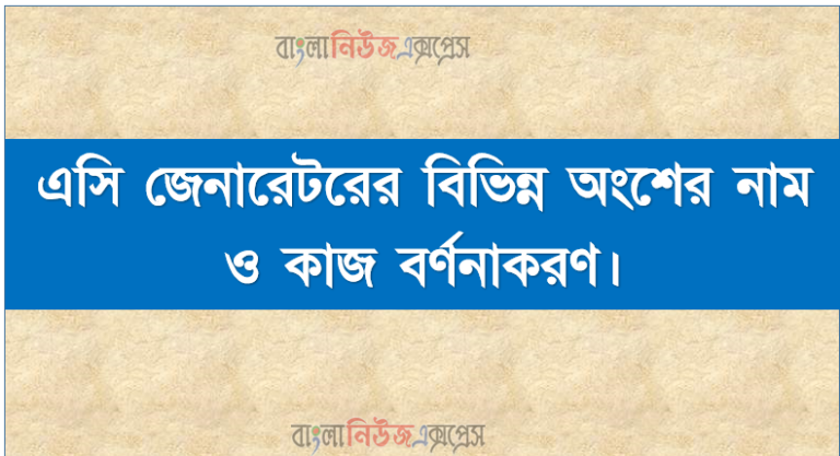 এসি জেনারেটরের বিভিন্ন অংশের নাম ও কাজ বর্ণনাকরণ।, এসি জেনারেটর সম্পর্কে ধারণা, বিভিন্ন অংশ, ফিল্ডের কাজ, ব্রাশ ও স্লিপরিং এর কাজ বর্ণনা করতে হবে