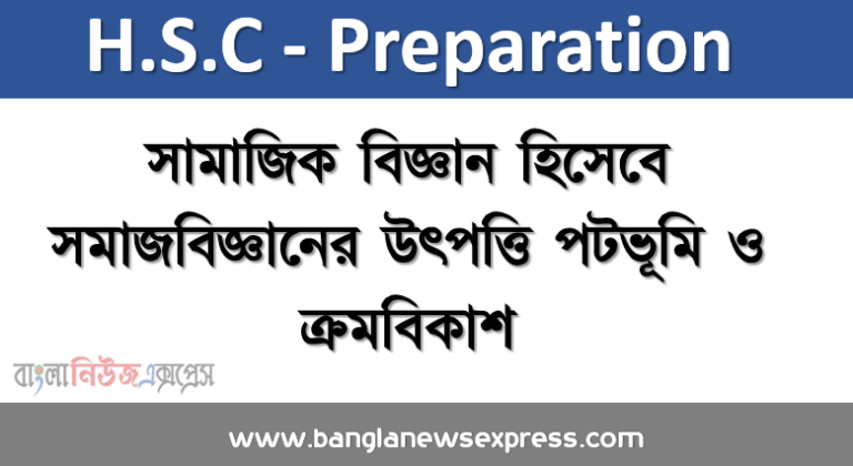 সামাজিক বিজ্ঞান হিসেবে সমাজবিজ্ঞানের উৎপত্তি পটভূমি ও ক্রমবিকাশ, সমাজ বিজ্ঞানের ধারণা, প্রকৃতি ও পরিধি, সমাজবিজ্ঞানের উৎপত্তি ও পটভূমি, সমাজ বিজ্ঞানের বিকাশ ধারা বর্ণনা