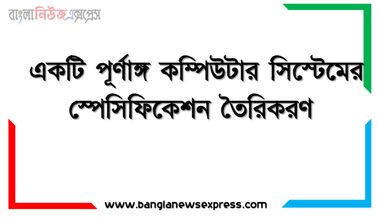 একটি পূর্ণাঙ্গ কম্পিউটার সিস্টেমের স্পেসিফিকেশন তৈরিকরণ, কম্পিউটার হার্ডওয়্যারের ধারণা, হার্ডওয়্যারের প্রকারভেদ, পূর্ণাঙ্গ কম্পিউটার সিস্টেমের যন্ত্রাংশসমূহের তালিকা তৈরি করতে হবে