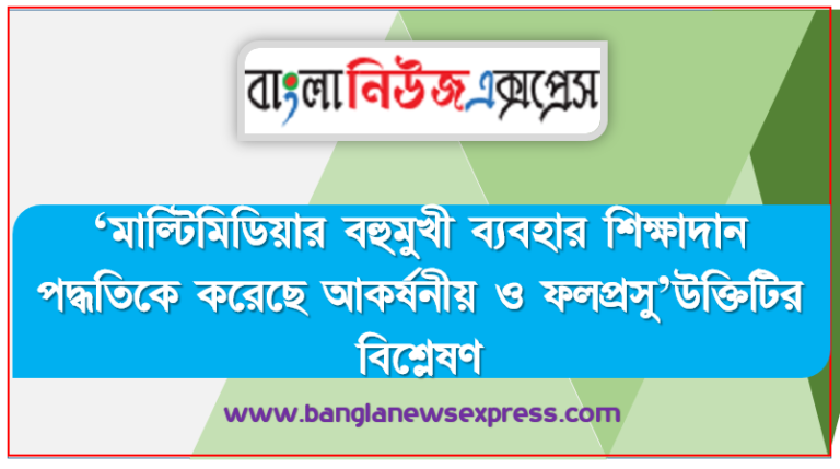 ‘মাল্টিমিডিয়ার বহুমুখী ব্যবহার শিক্ষাদান পদ্ধতিকে করেছে আকর্ষনীয় ও ফলপ্রসু’উক্তিটির বিশ্লেষণ