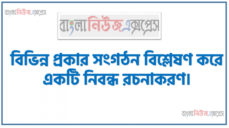 বিভিন্ন প্রকার সংগঠন বিশ্লেষণ করে একটি নিবন্ধ রচনাকরণ, সংগঠনের ধারণা ব্যাখ্যা করতে হবে, সংগঠনের গুরুত্ব ব্যাখ্যা করতে হবে, সংগঠনের নীতিমালা বর্ণনা করতে হবে।