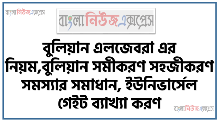 বুলিয়ান এলজেবরা এর নিয়ম,বুলিয়ান সমীকরণ সহজীকরণ সমস্যার সমাধান, ইউনিভার্সেল গেইট ব্যাখ্যা করণ, বুলিয়ান এলজেবরা এর নিয়মগুলি ব্যাখ্যা করতে হবে, বুলিয়ান সমীকরণ সহজীকরণ সমস্যার সমাধান করতে হবে