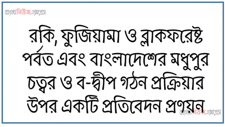 রকি, ফুজিয়ামা ও ব্লাকফরেষ্ট পর্বত এবং বাংলাদেশের মধুপুর চত্বর ও ব-দ্বীপ গঠন প্রক্রিয়ার উপর একটি প্রতিবেদন প্রণয়ন, ভুপৃষ্ঠের পরিবর্তন প্রক্রিয়ার প্রকারভেদ বর্ণনা করতে পারবে, পৃথিবীর প্রধান ভুমিরূপের প্রকারভেদ ও বৈশিষ্ট্য বর্ণনা করতে পারবে