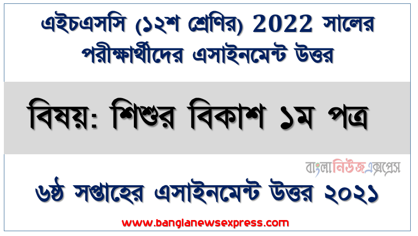 এইচএসসি ২০২২ পরীক্ষার্থীদের ৬ষ্ঠ সপ্তাহের এ্যাসাইনমেন্ট শিশুর বিকাশ ১ম পত্র উত্তর