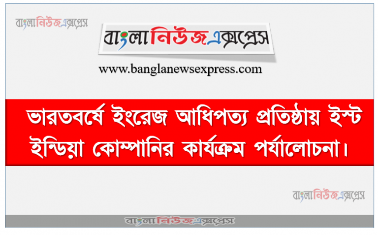 ভারতবর্ষে ইংরেজ আধিপত্য প্রতিষ্ঠায় ইস্ট ইন্ডিয়া কোম্পানির কার্যক্রম পর্যালোচনা।