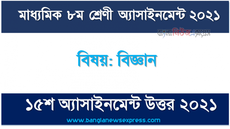 class 8 science answer 15th week assignment answer/solution 2021,৮ম শ্রেণির বিজ্ঞান ১৫তম সপ্তাহের অ্যাসাইনমেন্টের সমাধান ২০২১