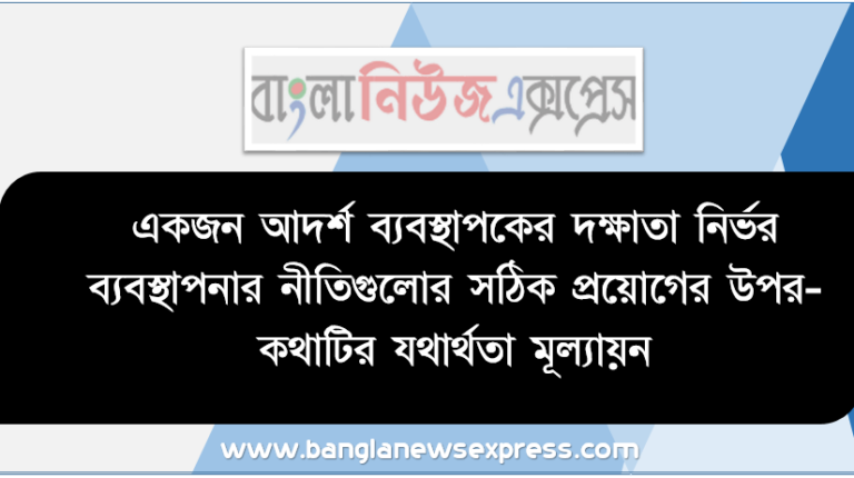 একজন আদর্শ ব্যবস্থাপকের দক্ষাতা নির্ভর ব্যবস্থাপনার নীতিগুলাের সঠিক প্রয়ােগের উপর-কথাটির যথার্থতা মূল্যায়ন, ব্যবস্থাপনার মূলনীতি বা আদর্শসমূহ ধারাবাহিকভাবে ব্যাখ্যা করতে হবে