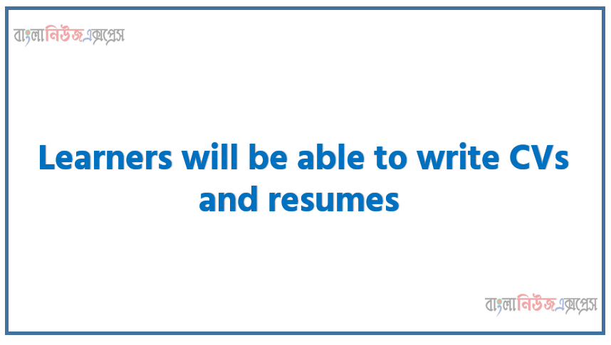 Learners will be able to write CVs and resumes