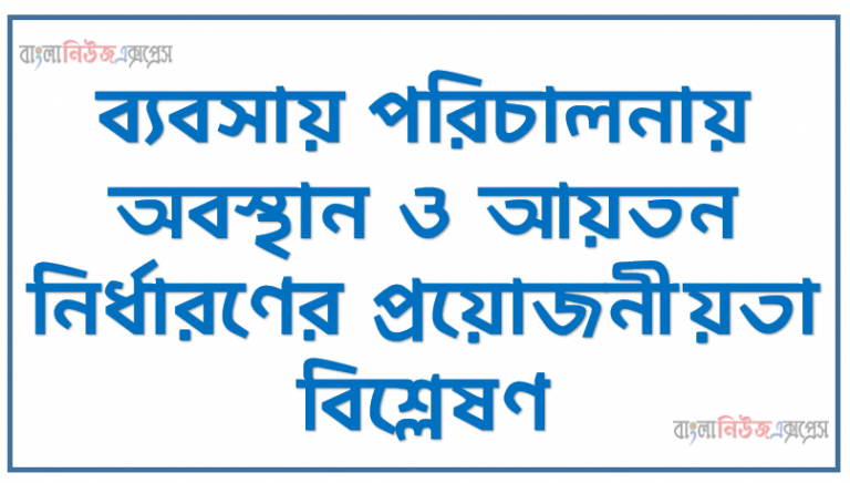 ব্যবসায় পরিচালনায় অবস্থান ও আয়তন নির্ধারণের প্রয়োজনীয়তা বিশ্লেষণ