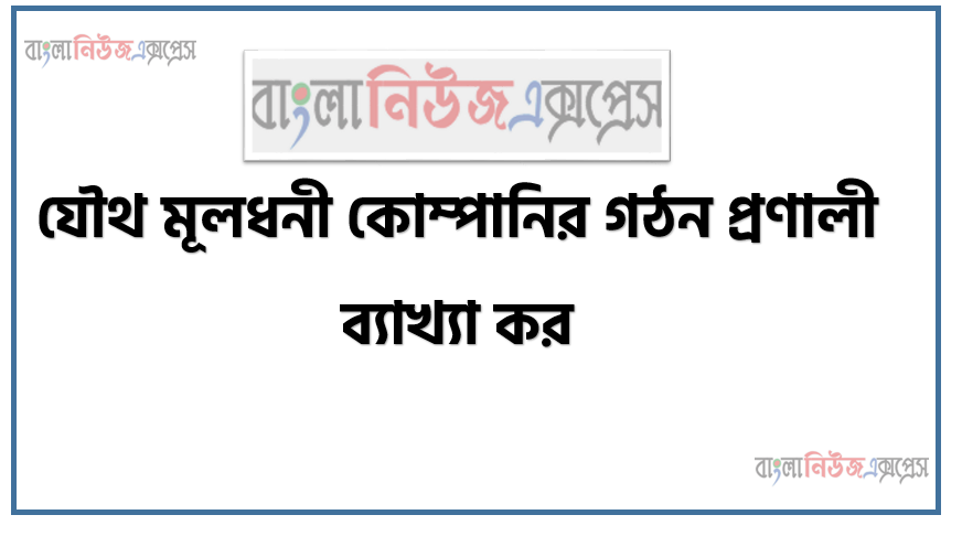 যৌথ মূলধনী কোম্পানির গঠন প্রণালী ব্যাখ্যা কর।, কুষ্টিয়া সী-ফুড লিমিটেড; প্রতিখানি ১০০ টাকা মূল্যের ১,০০,০০০ শেয়ারে বিভক্ত মোট ১,০০,০০০,০০০ টাকা অনুমোদিত মূলধনে নিবদ্ধিত হয়।