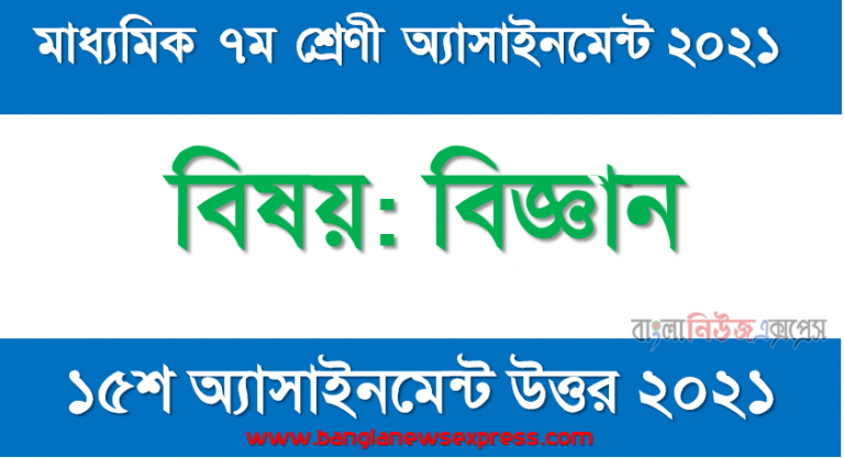 class 7 science answer 15th week assignment answer/solution 2021, ৭ম শ্রেণির বিজ্ঞান ১৫তম সপ্তাহের অ্যাসাইনমেন্টের সমাধান ২০২১