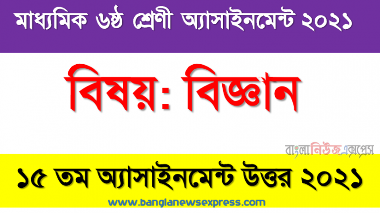 class 6 science answer 2021 [15th week science solution 2021], ৬ষ্ঠ শ্রেণির বিজ্ঞান ১৫তম সপ্তাহের অ্যাসাইনমেন্টের সমাধান ২০২১