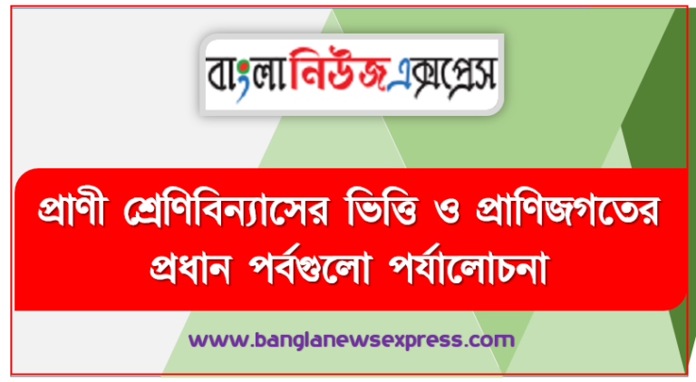 প্রাণী শ্রেণিবিন্যাসের ভিত্তি ও প্রাণিজগতের প্রধান পর্বগুলাে পর্যালােচনা, প্রাণীকে বিভিন্ন শ্রেণিতে ভাগ করার ভিত্তি ও নীতি ব্যাখ্যা করতে পারবে