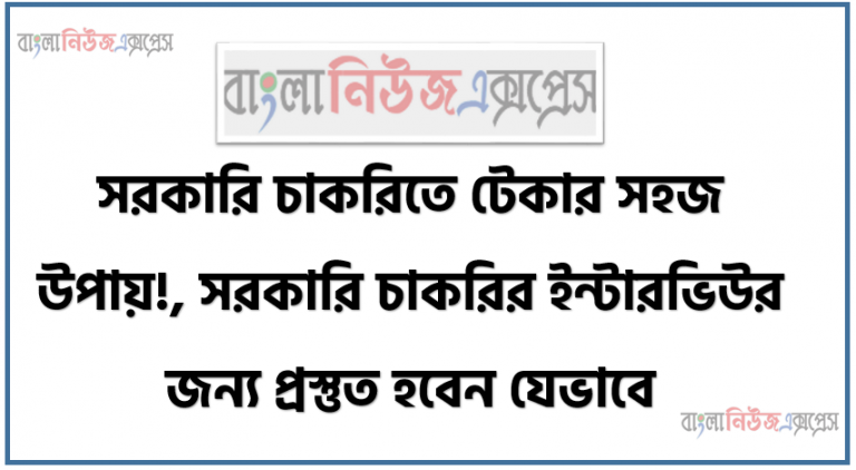 সরকারি চাকরিতে টেকার সহজ উপায়!, সরকারি চাকরির ইন্টারভিউর জন্য প্রস্তুত হবেন যেভাবে