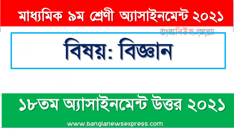 মাধ্যমিক ৯ম শ্রেণির বিজ্ঞান ১৮তম সপ্তাহের অ্যাসাইনমেন্টের সমাধান ২০২১, ৯ম শ্রেণির বিজ্ঞান ১৮তম সপ্তাহের অ্যাসাইনমেন্টের সমাধান ২০২১