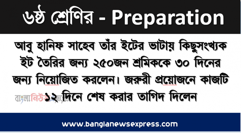 আবু হানিফ সাহেব তাঁর ইটের ভাটায় কিছুসংখ্যক ইট তৈরির জন্য ২৫০জন শ্রমিককে ৩০ দিনের জন্য নিয়ােজিত করলেন। জরুরী প্রয়ােজনে কাজটি ১২ দিনে শেষ করার তাগিদ দিলেন। তাঁর ইট তেরিতে ৭০ কেজি মিশ্রণে মাটি ও বালির পরিমাণের অনুপাত ৫৪২।