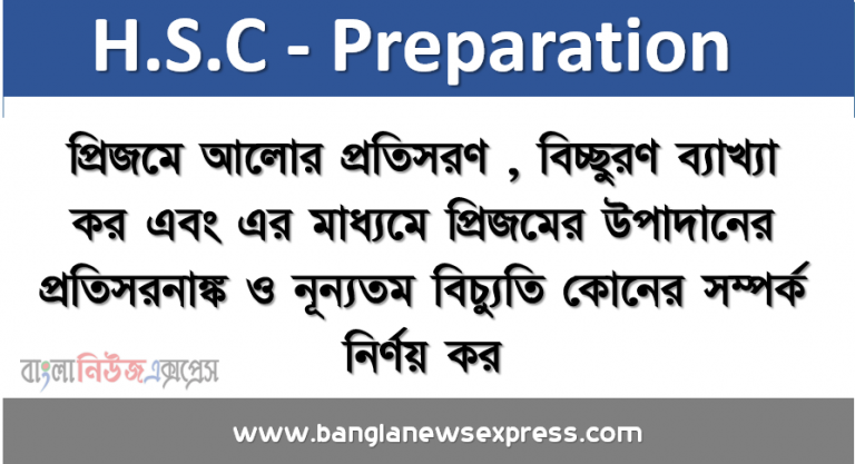 প্রিজমে আলোর প্রতিসরণ , বিচ্ছুরণ ব্যাখ্যা কর এবং এর মাধ্যমে প্রিজমের উপাদানের প্রতিসরনাঙ্ক ও নূন্যতম বিচ্যুতি কোনের সম্পর্ক নির্ণয় কর