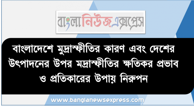 বাংলাদেশে মুদ্রাস্ফীতির কারণ এবং দেশের উৎপাদনের উপর মদ্রাস্ফীতির ক্ষতিকর প্রভাব ও প্রতিকারের উপায় নিরুপন