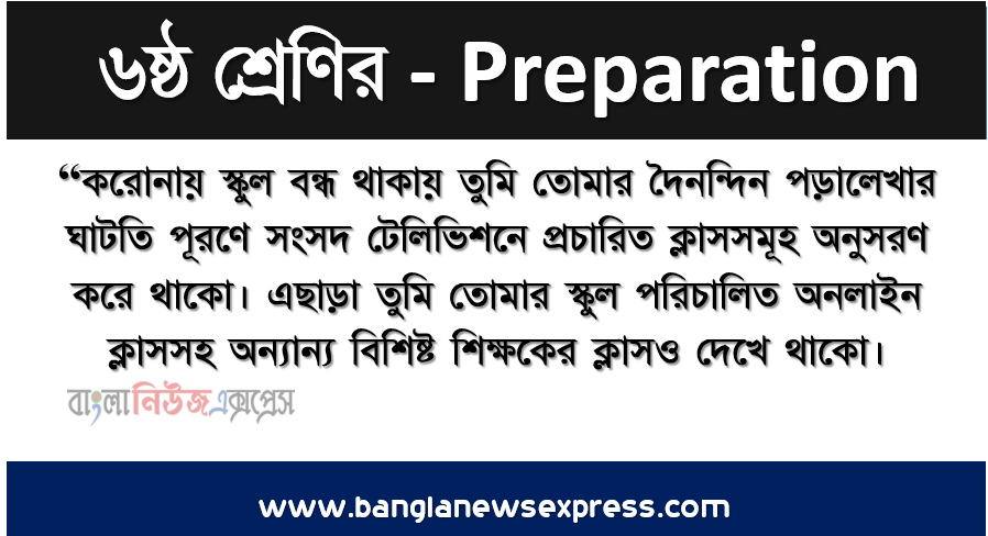 “করােনায় স্কুল বন্ধ থাকায় তুমি তােমার দৈনন্দিন পড়ালেখার ঘাটতি পূরণে সংসদ টেলিভিশনে প্রচারিত ক্লাসসমূহ অনুসরণ করে থাকো। এছাড়া তুমি তােমার স্কুল পরিচালিত অনলাইন ক্লাসসহ অন্যান্য বিশিষ্ট শিক্ষকের ক্লাসও দেখে থাকো।