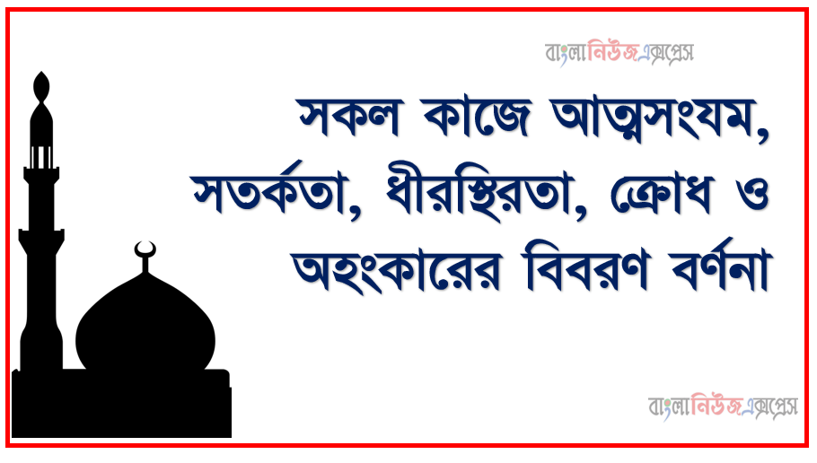 সকল কাজে আত্মসংযম, সতর্কতা, ধীরস্থিরতা, ক্রোধ ও অহংকারের বিবরণ বর্ণনা