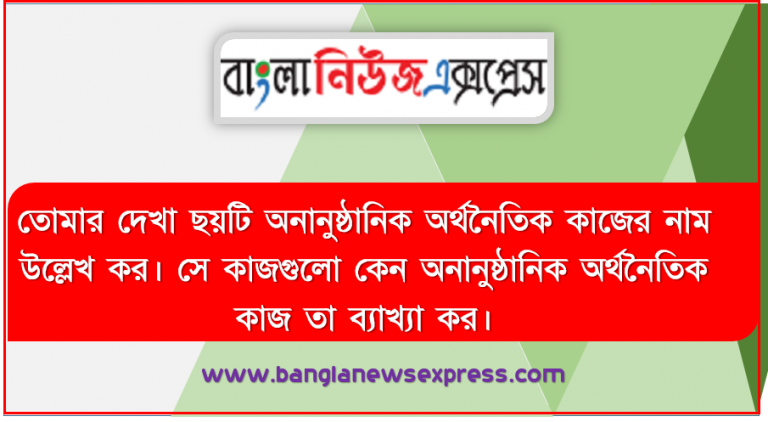 তোমার দেখা ছয়টি অনানুষ্ঠানিক অর্থনৈতিক কাজের নাম উল্লেখ কর। সে কাজগুলো কেন অনানুষ্ঠানিক অর্থনৈতিক কাজ তা ব্যাখ্যা কর। এর মধ্যে থেকে যেকোন একটি কাজ উল্লেখ করে কীভাবে সম্পাদিত হয় তার বিবরণ দাও।