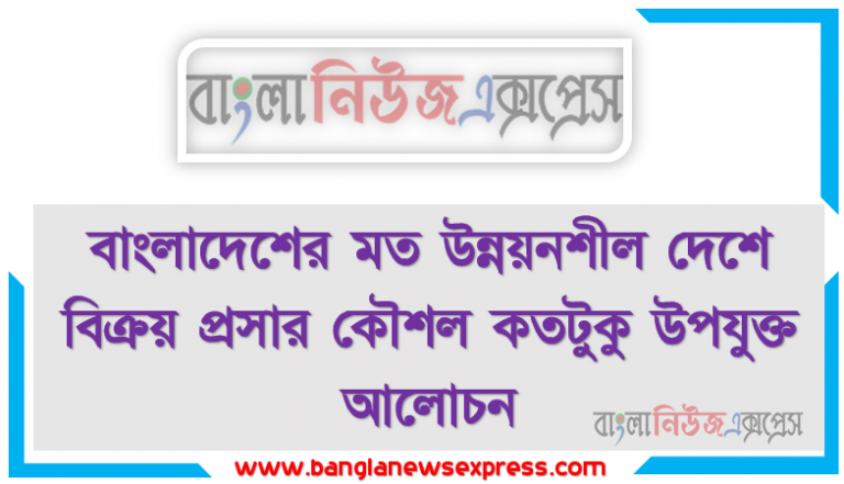 বাংলাদেশের মত উন্নয়নশীল দেশে বিক্রয় প্রসার কৌশল কতটুকু উপযুক্ত আলোচন, বিক্রয় প্রসার এর ধারণা প্রসার কৌশল পদ্ধতি বর্ণনাকর্মসূচি উন্নয়নের ক্ষেত্র বর্ণনা করতে হবে।, বিক্রয় প্রসার কার্যক্রম মূল্যায়ন পদ্ধতি বর্ণনা করতে হবে