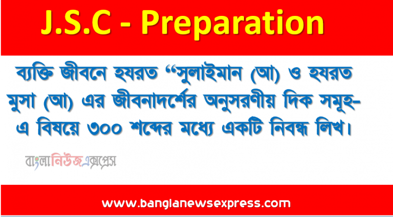 ব্যক্তি জীবনে হযরত “সুলাইমান (আ) ও হযরত মুসা (আ) এর জীবনাদর্শের অনুসরণীয় দিক সমূহ- এ বিষয়ে ৩০০ শব্দের মধ্যে একটি নিবন্ধ লিখ।