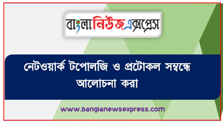 নেটওয়ার্ক টপোলজি ও প্রটোকল সম্বন্ধে আলোচনা করা, নেটওয়ার্কিং এর উদ্দেশ্য ও সুবিধা, নেটওয়ার্কের শ্রেণিবিভাগ,নেটওয়ার্ক টপোলজি ও প্রটোকল