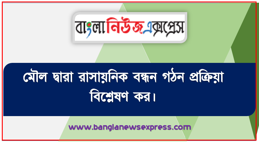 মৌল দ্বারা রাসায়নিক বন্ধন গঠন প্রক্রিয়া বিশ্লেষণ কর,রাসায়নিক বন্ধন এবং গঠনের কারন ব্যাখ্যা করতে পারবে, আয়নিক বন্ধন গঠনের প্রক্রিয়া বর্ণনা করতে পারবে, সমযােজী বন্ধন গঠনের প্রক্রিয়া বর্ণনা করতে পারবে পারবে