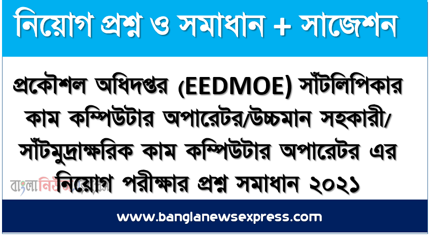 প্রকৌশল অধিদপ্তর (EEDMOE) সাঁটলিপিকার কাম কম্পিউটার অপারেটর/উচ্চমান সহকারী/ সাঁটমুদ্রাক্ষরিক কাম কম্পিউটার অপারেটর এর নিয়োগ পরীক্ষার প্রশ্ন সমাধান ২০২১, EEDMOE Exam Question Solution 2021