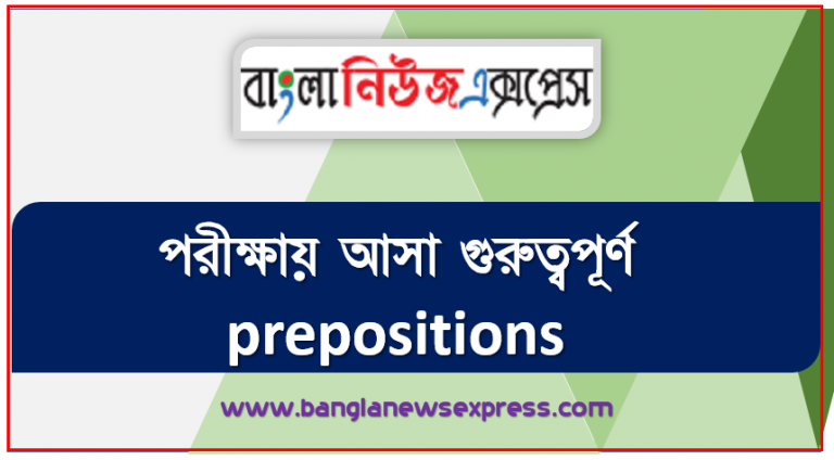 পরীক্ষায় আসা গুরুত্বপূর্ণ prepositions,পরীক্ষায় আসা গুরুত্বপূর্ণ প্রিপজিশন( preposition ) সমূহ, কিছু গুরুত্বপূর্ণ preposition চাই যা ব্যাংক / বিসিএস পরীক্ষায় আসতে পারে, The Most Important 200 Preposition