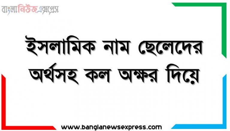 ইসলামিক নাম ছেলেদের অর্থসহ কল অক্ষর দিয়ে, ছেলেদের ইসলামিক নাম অর্থসহ ২০২২,সেরা মুসলিম ছেলেদের নাম 2022,ছেলেদের ইসলামিক নামের তালিকা, ছেলেদের ইসলামিক নাম অর্থসহ ২৩,ছেলেদের ইসলামিক নাম অর্থসহ