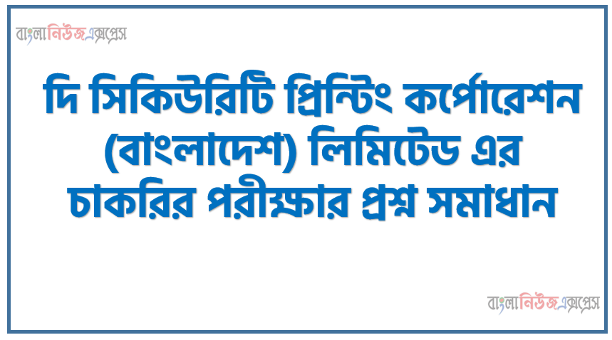 দি সিকিউরিটি প্রিন্টিং কর্পোরেশন (বাংলাদেশ) লিমিটেড এর চাকরির পরীক্ষার প্রশ্ন সমাধান,পদের নামঃ অফিসার (জেনারেল),দি সিকিউরিটি প্রিন্টিং কর্পোরেশন চাকরির পরীক্ষার প্রশ্ন সমাধান ২০২১