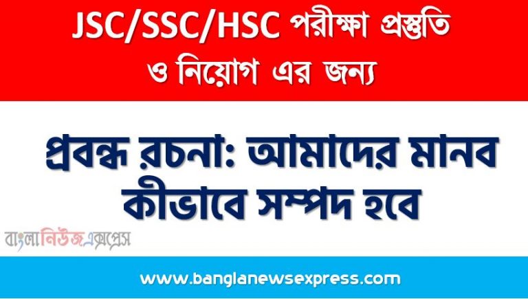 প্রবন্ধ রচনা: আমাদের মানব কীভাবে সম্পদ হবে, রচনা: আমাদের মানব কীভাবে সম্পদ হবে, আমাদের মানব কীভাবে সম্পদ হবে রচনা SSC HSC, প্রবন্ধ ও রচনা: আমাদের মানব কীভাবে সম্পদ হবে, প্রবন্ধ রচনা : আমাদের মানব কীভাবে সম্পদ হবে