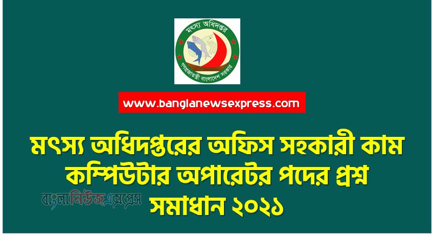 মৎস্য অধিদপ্তরের অফিস সহকারী কাম কম্পিউটার অপারেটর পদের প্রশ্ন সমাধান ২০২১,DOF Exam Question Solution 2021,Department of Fisheries Office Assistant cum Computer Operator Post Question Solution 2021,