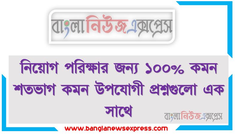 শতভাগ কমন উপযোগী প্রশ্নগুলো থেকে নিয়োগ পরীক্ষায় আসা প্রশ্ন সমাধান, নিয়োগ পরিক্ষার জন্য ১০০% কমন শতভাগ কমন উপযোগী প্রশ্নগুলো এক সাথে, যেকোন চাকরির পরীক্ষায় বার বার আসা কিছু গুরুত্বপূর্ণ শতভাগ কমন উপযোগী প্রশ্নগুলো, শতভাগ কমন উপযোগী প্রশ্নগুলো ব্যাংক বিসিএস সরকারি চাকরির জন্য কমন উপযোগী গুরুত্বপূর্ণ, নিয়োগ পরিক্ষা আসা গুরুত্বপূর্ণ শতভাগ কমন উপযোগী প্রশ্নগুলো এক সাথে