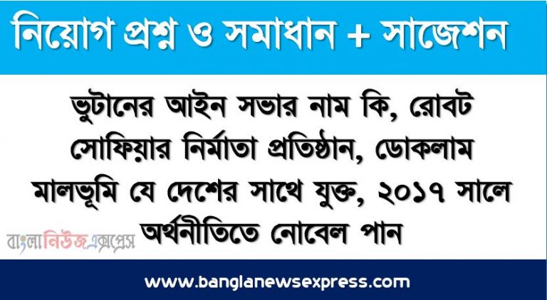 ভুটানের আইন সভার নাম কি, রোবট সোফিয়ার নির্মাতা প্রতিষ্ঠান, ডোকলাম মালভূমি যে দেশের সাথে যুক্ত, ২০১৭ সালে অর্থনীতিতে নোবেল পান, আয়তনে বিশ্বের সবচেয়ে বড় দেশ, ২০১৫ সালের ইরানের সাথে চুক্তি করে