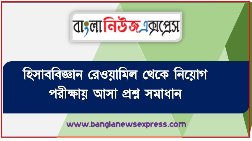 হিসাববিজ্ঞান রেওয়ামিল থেকে নিয়োগ পরীক্ষায় আসা প্রশ্ন সমাধান, নিয়োগ পরিক্ষার জন্য ১০০% কমন হিসাববিজ্ঞান রেওয়ামিল এক সাথে, যেকোন চাকরির পরীক্ষায় বার বার আসা কিছু গুরুত্বপূর্ণ হিসাববিজ্ঞান রেওয়ামিল, হিসাববিজ্ঞান রেওয়ামিল ব্যাংক বিসিএস সরকারি চাকরির জন্য কমন উপযোগী গুরুত্বপূর্ণ