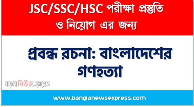 প্রবন্ধ রচনা: বাংলাদেশের গণহত্যা, রচনা: বাংলাদেশের গণহত্যা, বাংলাদেশের গণহত্যা রচনা SSC HSC, প্রবন্ধ ও রচনা: বাংলাদেশের গণহত্যা, প্রবন্ধ রচনা : বাংলাদেশের গণহত্যা