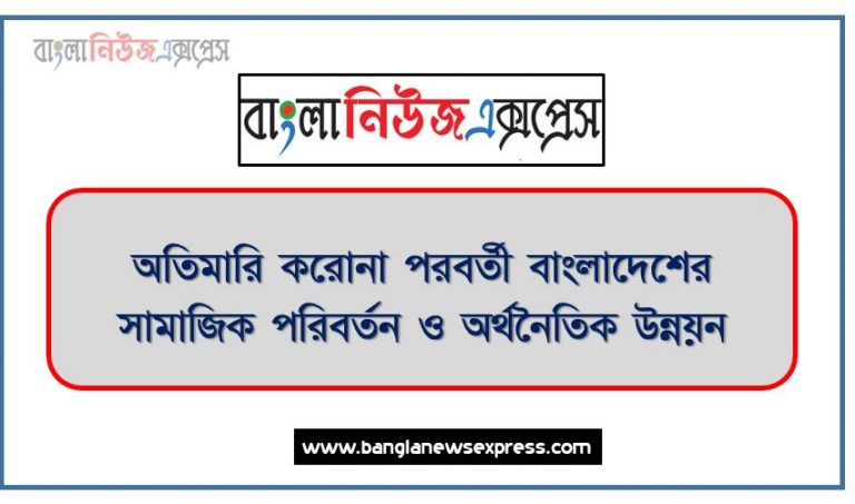 অতিমারি করোনা পরবর্তী বাংলাদেশের সামাজিক পরিবর্তন ও অর্থনৈতিক উন্নয়ন, মহামারি করোনা পরবর্তী বাংলাদেশের সামাজিক পরিবর্তন ও অর্থনৈতিক উন্নয়ন, করোনা পরবর্তী আমাদের সামাজিক পরিবর্তন ও অর্থনৈতিক উন্নয়ন