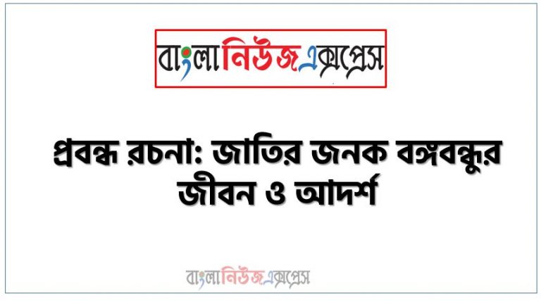 প্রবন্ধ রচনা: জাতির জনক বঙ্গবন্ধুর জীবন ও আদর্শ, রচনা: জাতির জনক বঙ্গবন্ধুর জীবন ও আদর্শ, জাতির জনক বঙ্গবন্ধুর জীবন ও আদর্শ রচনা SSC HSC, প্রবন্ধ ও রচনা: জাতির জনক বঙ্গবন্ধুর জীবন ও আদর্শ, প্রবন্ধ রচনা : জাতির জনক বঙ্গবন্ধুর জীবন ও আদর্শ