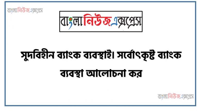 সুদবিহীন ব্যাংক ব্যবস্থাই সর্বোৎকৃষ্ট ব্যাংক ব্যবস্থা আলোচনা কর, সুদবিহীন ব্যাংকিং ব্যবস্থাই সর্বোৎকৃষ্ট ব্যাংকিং ব্যবস্থা, সুদবিহীন ব্যাংকিং কি , কিভাবে চালু করা যাই সুদবিহীন ব্যাংকিং , ইসলামের আলোতে সুদবিহীন ব্যাংক ব্যবস্থাই আচোলনা করো