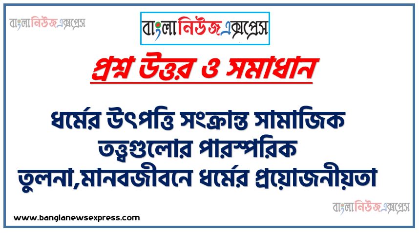 মানবজীবন ও সমাজে ধর্মের ভূমিকা, ধর্মের উৎপত্তি ও বিকাশ,ধর্মের উৎপত্তি ও বিকাশে অলৌকিকতার প্রভাব, ধর্মের উৎপত্তি ব্যাখ্যায় কতিপয় সামাজিক তত্ত্ব,ধর্মের উৎপত্তি সংক্রান্ত সামাজিক তত্ত্বগুলোর পারস্পরিক তুলনা,মানবজীবনে ধর্মের প্রয়োজনীয়তা ,মানবজীবনে ধর্মের গুরুত্ব