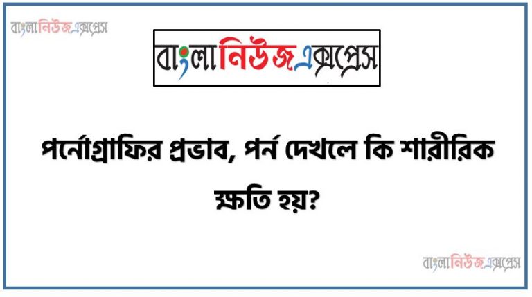 পর্নোগ্রাফির প্রভাব, পর্ন দেখলে কি শারীরিক ক্ষতি হয়? , 'পর্ন আসক্তি জীবনের এক অন্ধকার দিক' , পর্নগ্রাফি খারাপ দিক, পর্ণোগ্রাফি কিভাবে মস্তিষ্কের স্মৃতিশক্তি দূর্বল করে?,পর্নগ্রাফি মানুষের মস্তিষ্কের উপর যেভাবে ক্ষতিকর প্রভাব বিস্তার করে