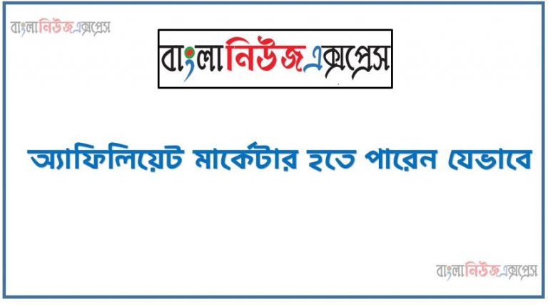 অ্যাফিলিয়েট মার্কেটার হতে পারেন যেভাবে ,অ্যাফেলিয়েট মার্কেটিং করে আয় করবেন যেভাবে, আপনি কি অ্যাফিলিয়েট মার্কেটিং করে আয় করতে চান,এফিলিয়েট মার্কেটিং কি ? কিভাবে affiliate marketing করে টাকা আয় করবেন