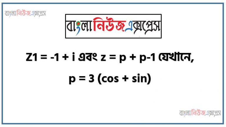 Z1 = -1 + i এবং z = p + p-1 যেখানে, p = 3 (cos + sin),জটিল সংখ্যার পরম মান ও নীতি ব্যাখ্যা করতে পারবে,অনুবন্ধী জটিল সংখ্যা ব্যাখ্যা করতে পারবে,জটিল সংখ্যার যোগ,বিয়োগ ও গুনের জ্যামিতিক প্রতিরোধ ব্যাখ্যা করতে পারবে,জটিল সংখ্যার বর্গমূল , একের ঘনমূল ও এদের ধর্ম ব্যাখ্যা করতে পারবে