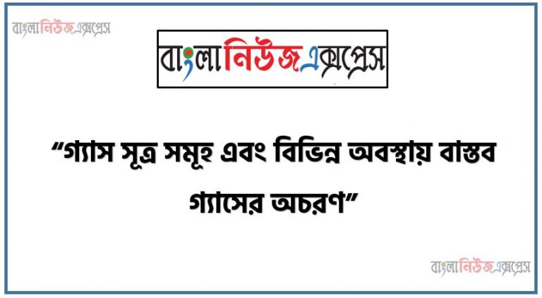 অ্যাসাইনমেন্ট কাজ: “গ্যাস সূত্র সমূহ এবং বিভিন্ন অবস্থায় বাস্তব গ্যাসের অচরণ”,গ্যাসের সূত্রসমূহ সমন্বয় করা,বাস্তব গ্যাসসমুহের আদর্শ আচরণ করার শর্ত বর্ণনা করা,গ্যাস মিশ্রণের চাপ ও মৌলবাদ মাংসের সম্পর্ক নির্ণয় করা,গ্যাস মিশ্রণের দুটি উপাদান গ্যাসের অণুসমূহের ভোরের ভিন্নতার কারণে ব্যবহারের পার্থক্যের গাণিতিক ব্যাখ্যা করা,