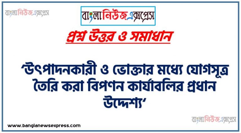 ‘উৎপাদনকারী ও ভোক্তার মধ্যে যোগসূত্র তৈরি করা বিপণন কার্যাবলির প্রধান উদ্দেশ্য‘বিপণন কার্যাবলির ধারণা,বিপণনের বন্টন সংক্রান্ত কার্যাবলী,বিপণন কার্যাবলি এর গুরুত্ব,পণ্য বিপণনে বিক্রয় এর গুরুত্ব,প্রমিতকরণ ও পর্যায়িতকরণ এর মধ্যে পার্থক্য।