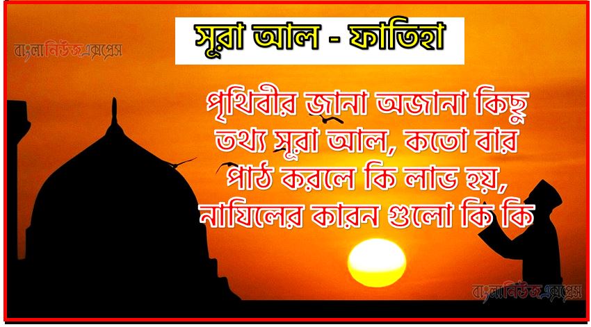 সূরা ফাতিহা সকল তথ্য আল কোরআন ও হাদিসের আলোতে,পৃথিবীর জানা অজানা কিছু তথ্য আল ফাতিহা সূরা আল, সূরা ফাতিহা কতো বার পাঠ করলে কি লাভ হয়, সূরা ফাতিহা নাযিলের কারন গুলো কি কি ,কুরআন ১ সূরা আল - ফাতিহা