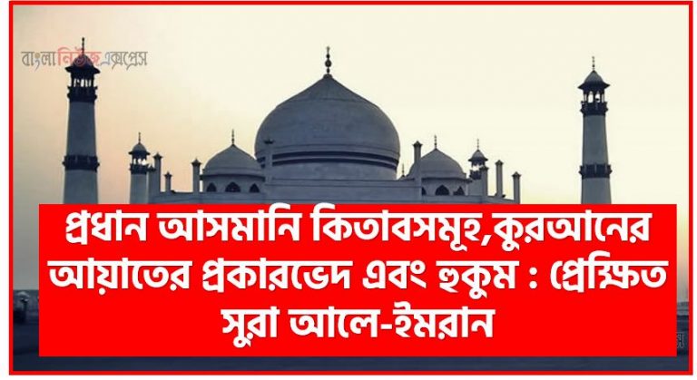 প্রধান আসমানি কিতাবসমূহ,কুরআনের আয়াতের প্রকারভেদ এবং হুকুম : প্রেক্ষিত সুরা আলে-ইমরান, আসমানি কিতাবের ধারণা ও প্রধান আসমানি কিতাবের উল্লেখ,পবিত্র কুরআনের আয়াতসমূহের প্রকারভেদ ,আয়াতে মুতাশাবিহাতের হুকুম নিয়ে উলামায়ে কিরামের মতভেদ ও উহার ভিত্তি